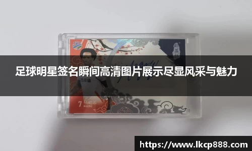 足球明星签名瞬间高清图片展示尽显风采与魅力