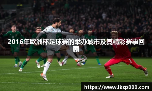 2016年欧洲杯足球赛的举办城市及其精彩赛事回顾